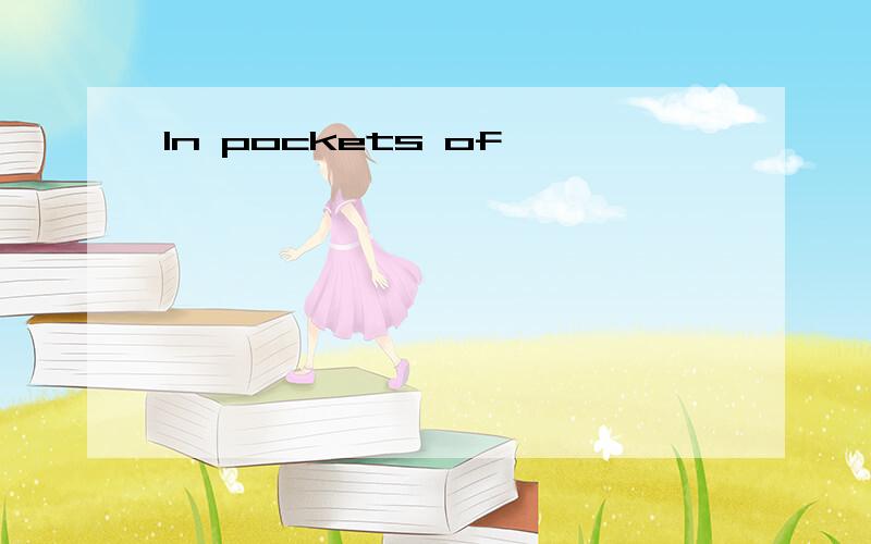 In pockets of