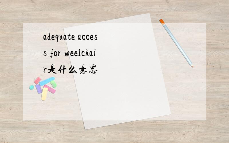 adequate access for weelchair是什么意思