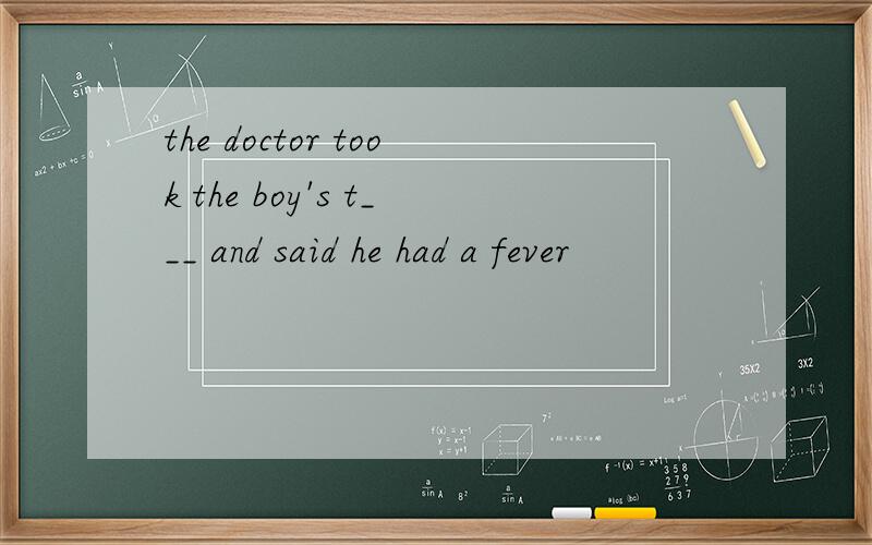 the doctor took the boy's t___ and said he had a fever