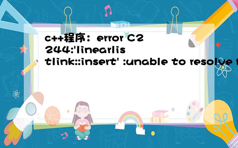 c++程序：error C2244:'linearlistlink::insert' :unable to resolve function overloadtemplatebool linearlistlink::insert(int k,const T& x){if (k0&&!p) throw outofbounds ();linknode *y=new linknode; y->date=x;if(k) { y->link=p->link;p->link=y;}else{ y