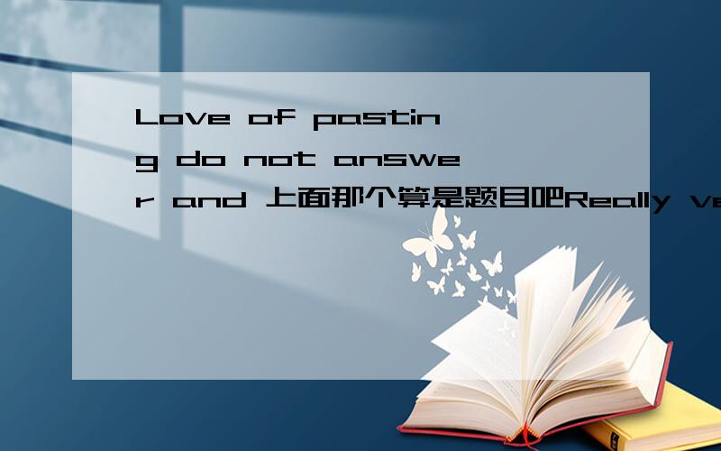 Love of pasting do not answer and 上面那个算是题目吧Really very funny in 