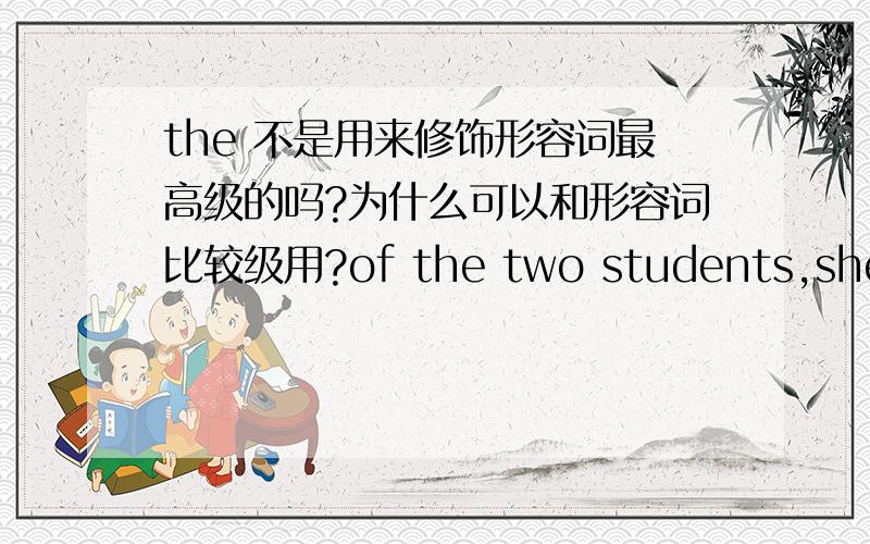 the 不是用来修饰形容词最高级的吗?为什么可以和形容词比较级用?of the two students,she is ___one.A.tallest B.the taller C.taller D.the tallest