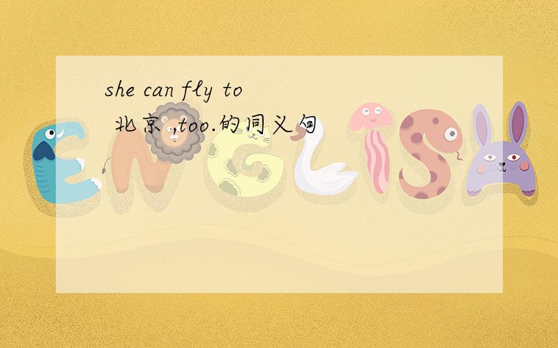 she can fly to 北京 ,too.的同义句