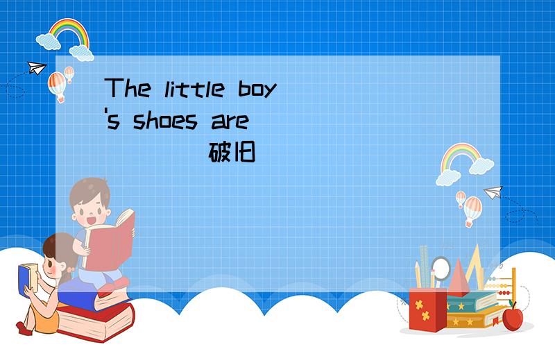 The little boy's shoes are ()()(破旧)