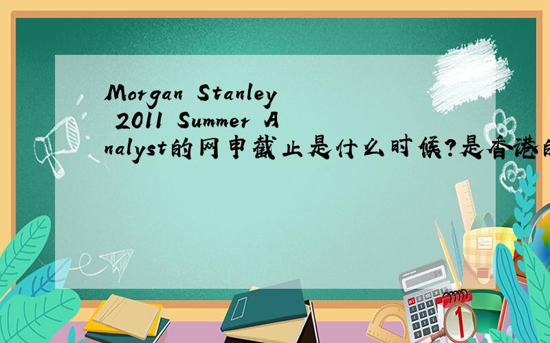 Morgan Stanley 2011 Summer Analyst的网申截止是什么时候?是香港的summer internship