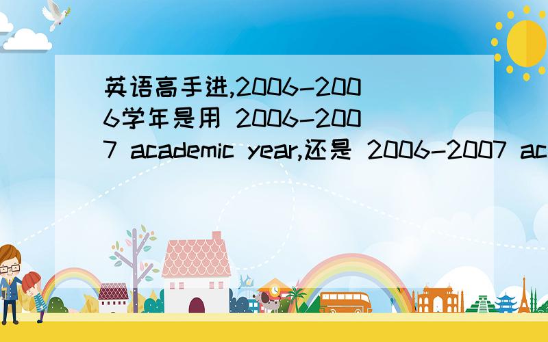 英语高手进,2006-2006学年是用 2006-2007 academic year,还是 2006-2007 academic