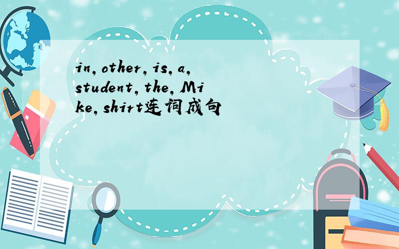 in,other,is,a,student,the,Mike,shirt连词成句