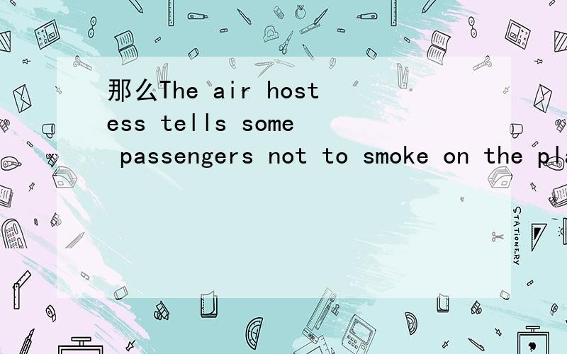 那么The air hostess tells some passengers not to smoke on the plane.怎么改变句式呢?The air hostess___some passengers__smoking on the plane.