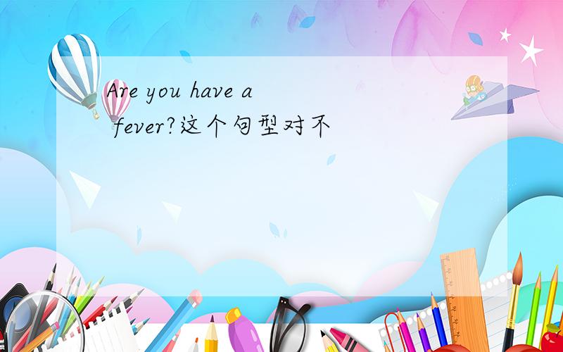 Are you have a fever?这个句型对不