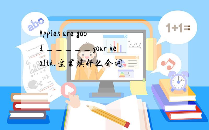 Apples are good _____your health.空里填什么介词
