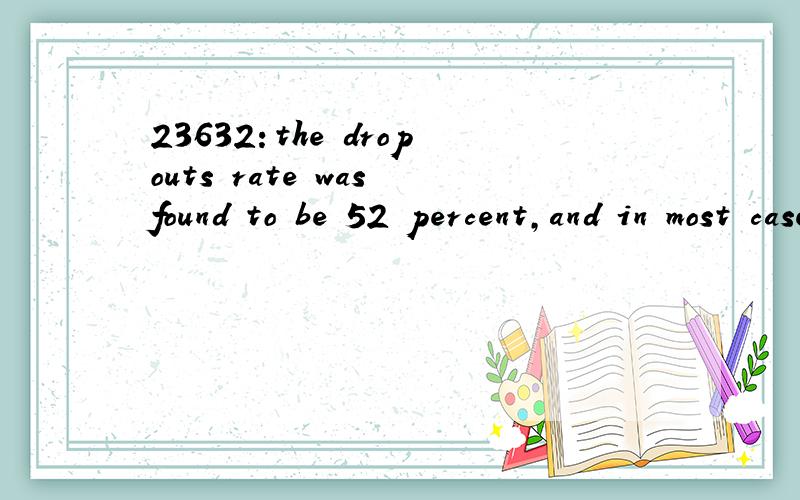 23632：the dropouts rate was found to be 52 percent,and in most cases the dropouts,while not completing the Ph.D.requirement,went on to productive work.想知道本句翻译及语言点1—