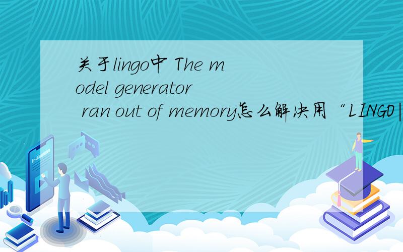 关于lingo中 The model generator ran out of memory怎么解决用“LINGO|Options