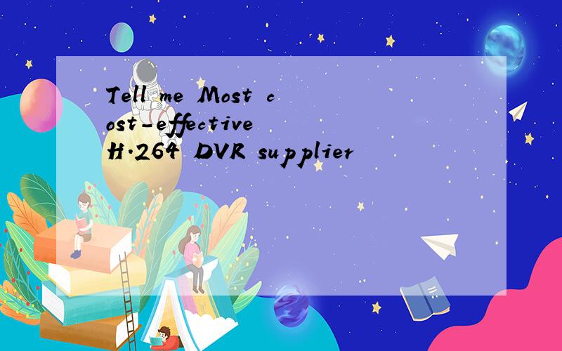 Tell me Most cost-effective H.264 DVR supplier