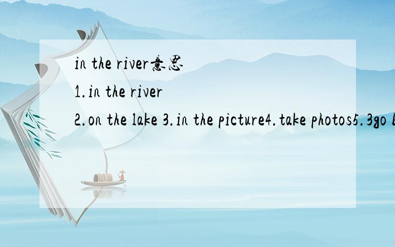 in the river意思1.in the river2.on the lake 3.in the picture4.take photos5.3go boating
