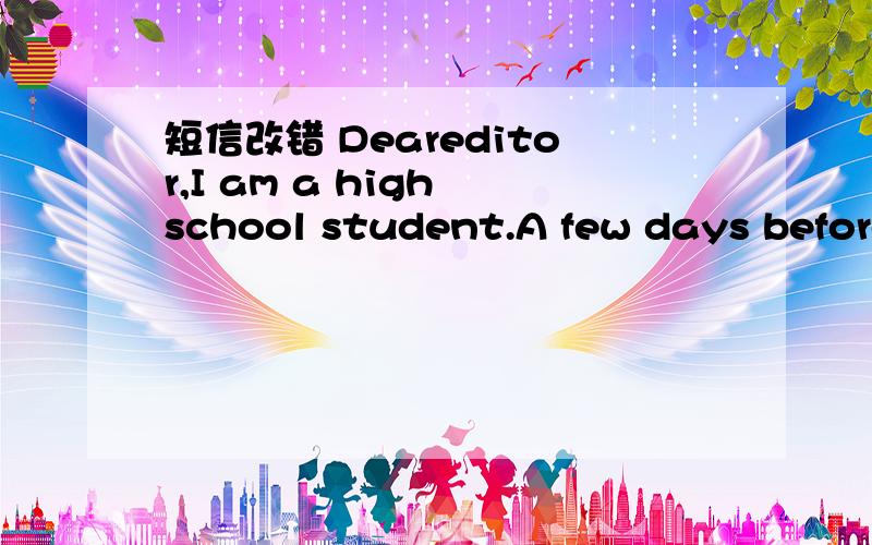 短信改错 Deareditor,I am a high school student.A few days before,