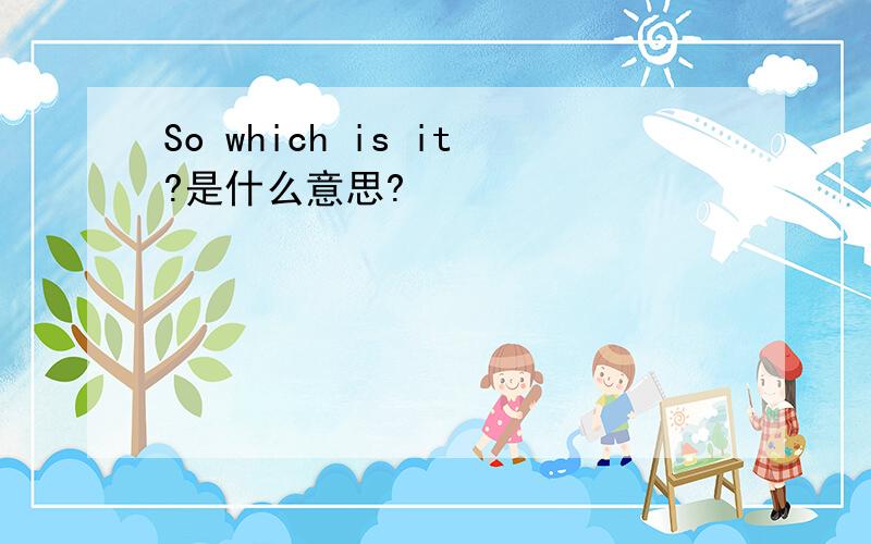 So which is it?是什么意思?