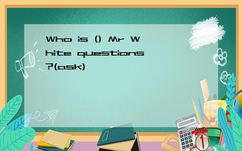 Who is () Mr White questions?(ask)