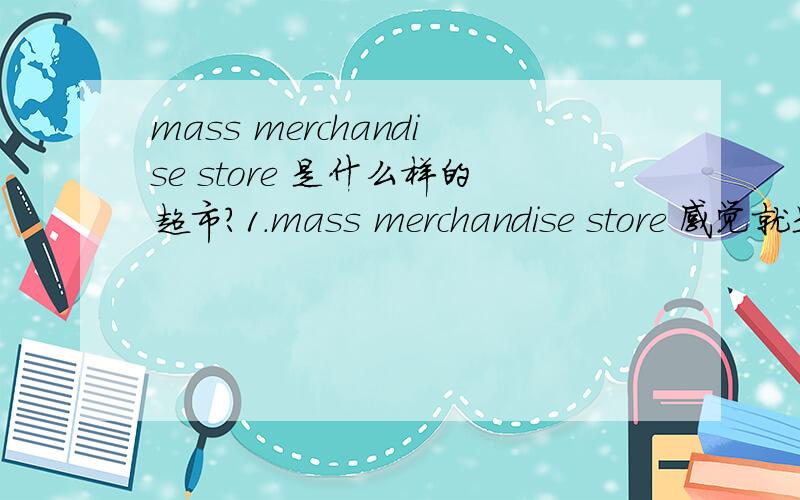 mass merchandise store 是什么样的超市?1.mass merchandise store 感觉就是像 7-11 之类的超市,请问准确的翻译是什么2.品尝食品时的 live feeling