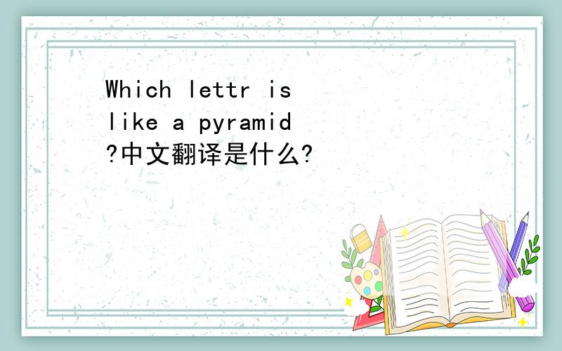 Which lettr islike a pyramid?中文翻译是什么?