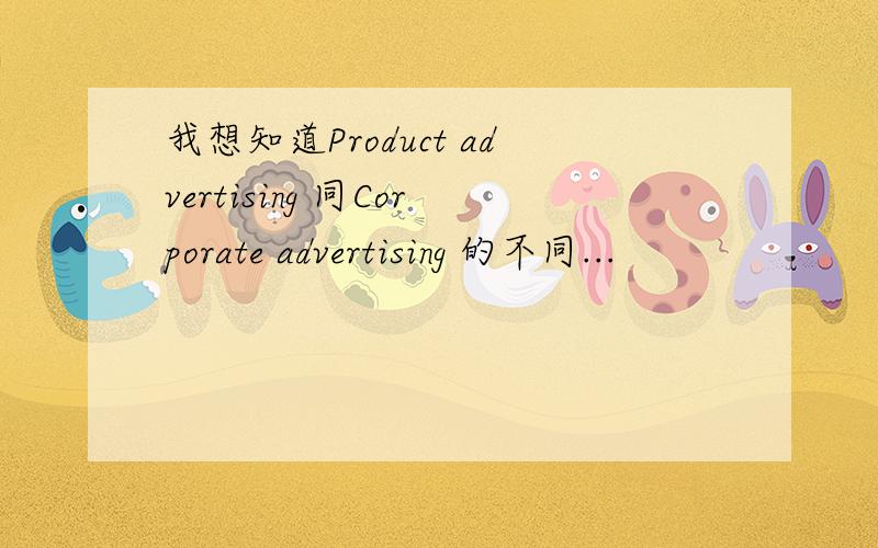 我想知道Product advertising 同Corporate advertising 的不同...