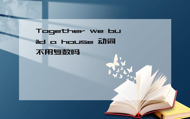 Together we build a house 动词不用复数吗