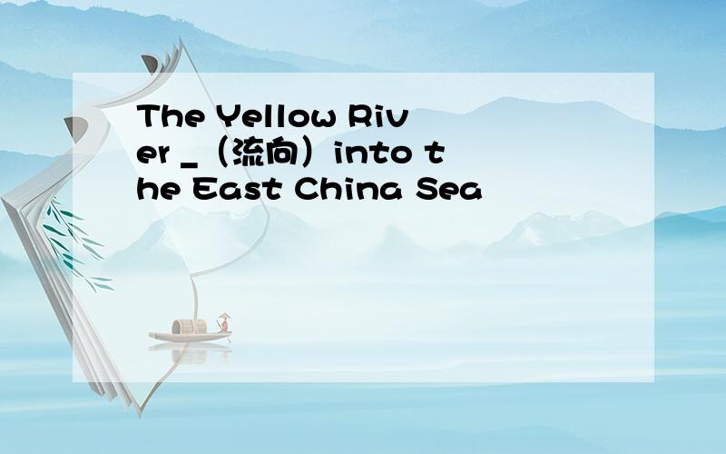 The Yellow River _（流向）into the East China Sea