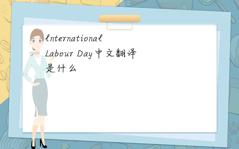 lnternational Labour Day中文翻译是什么