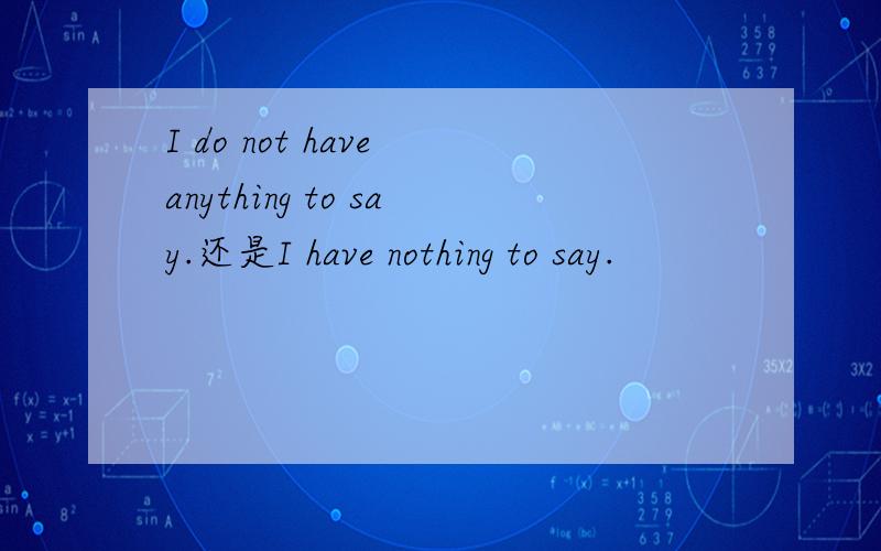 I do not have anything to say.还是I have nothing to say.
