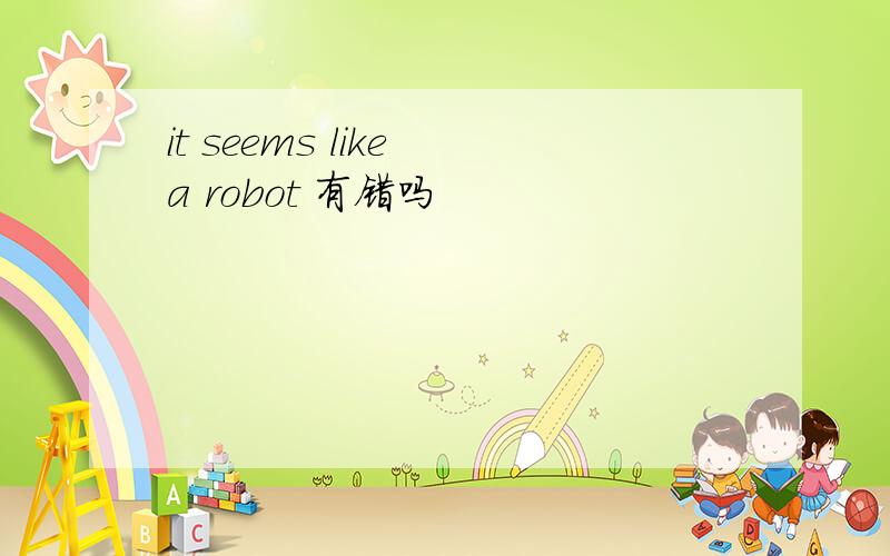 it seems like a robot 有错吗