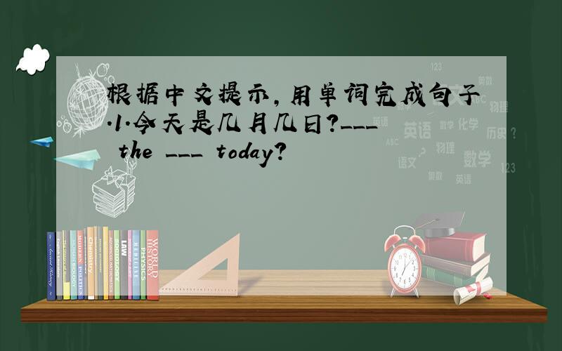 根据中文提示,用单词完成句子.1.今天是几月几日?___ the ___ today?