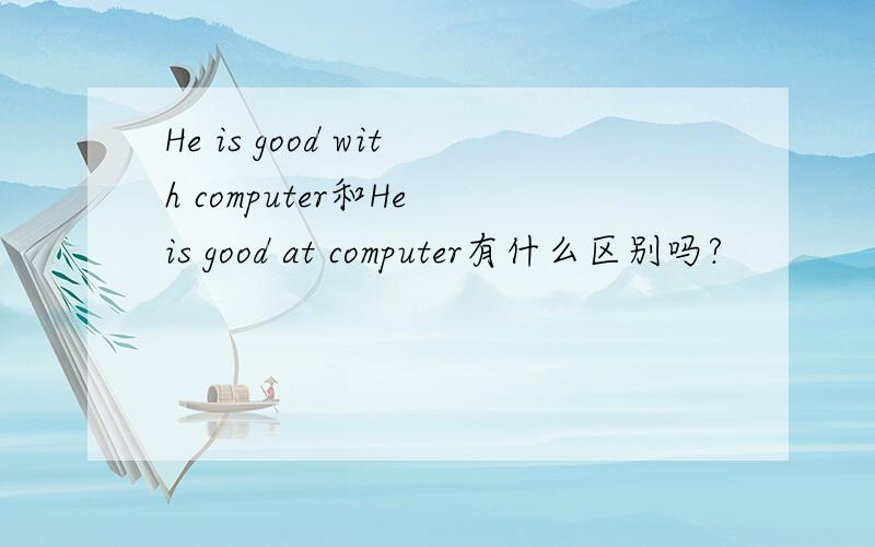 He is good with computer和He is good at computer有什么区别吗?