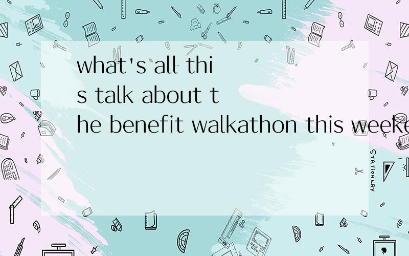 what's all this talk about the benefit walkathon this weekend?这句话什么意思?高手解释一下