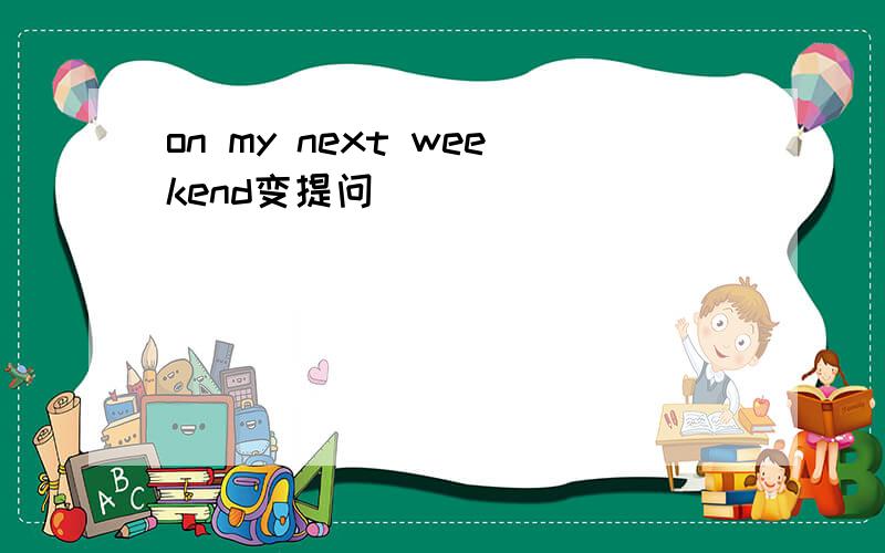 on my next weekend变提问
