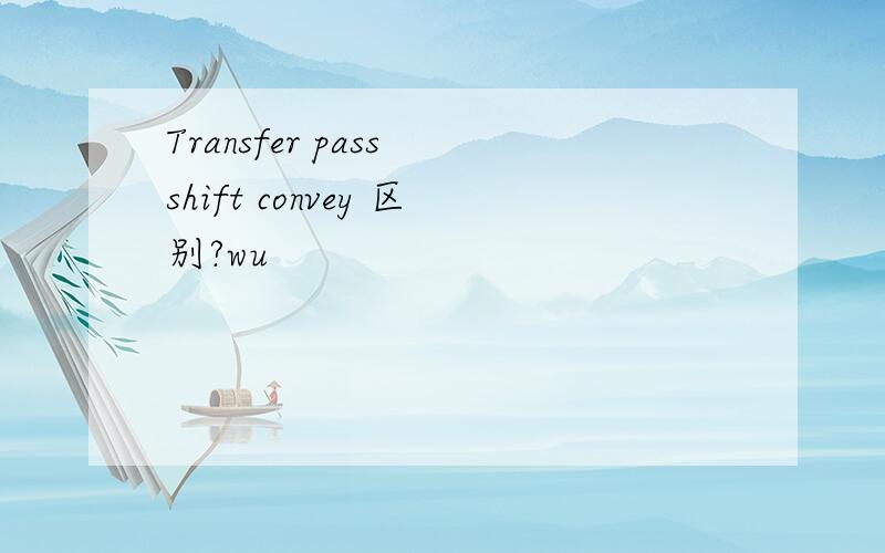 Transfer pass shift convey 区别?wu