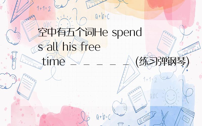 空中有五个词He spends all his free time _ _ _ _ _ (练习弹钢琴)
