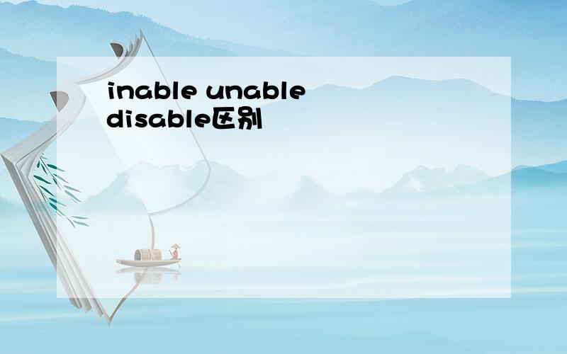 inable unable disable区别