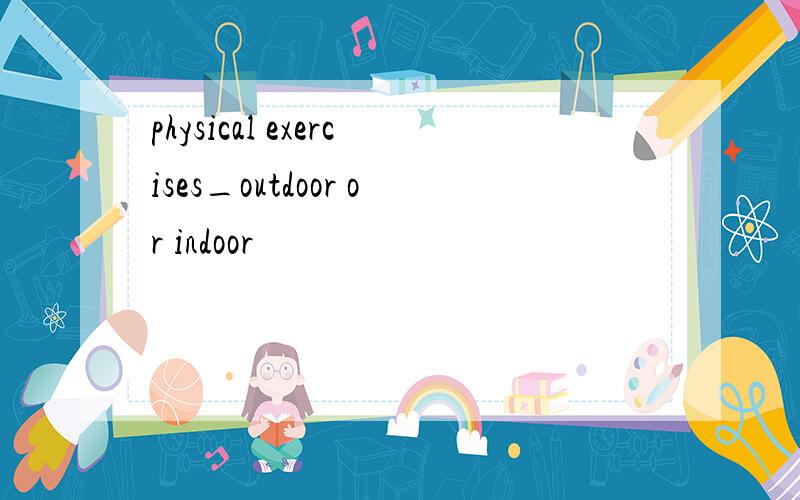 physical exercises_outdoor or indoor