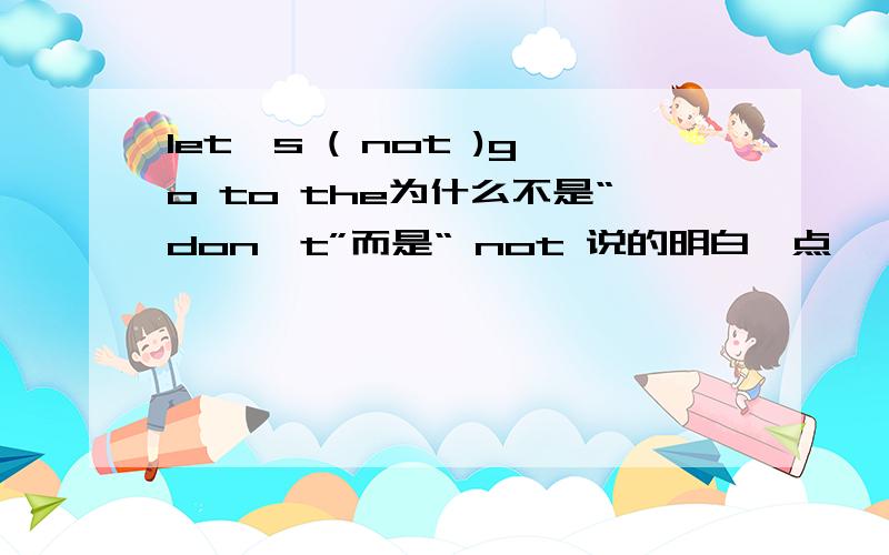 let's ( not )go to the为什么不是“don't”而是“ not 说的明白一点