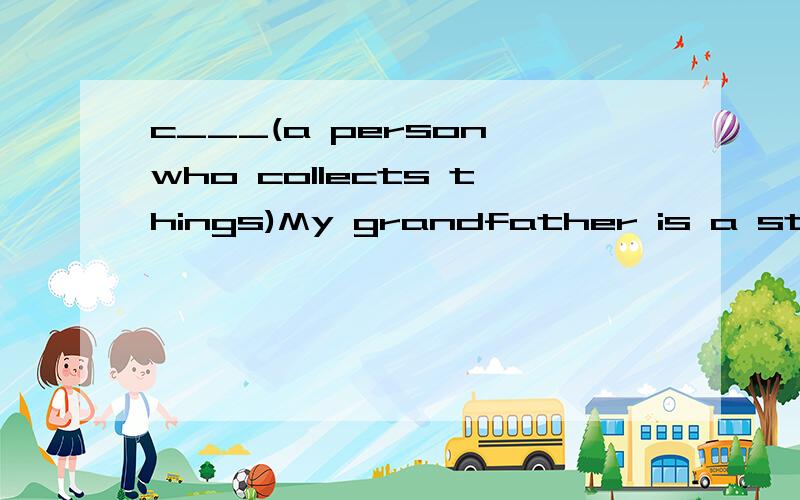 c___(a person who collects things)My grandfather is a stamp___and he enjoys it very much