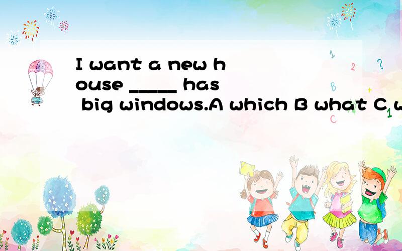 I want a new house _____ has big windows.A which B what C whose D /