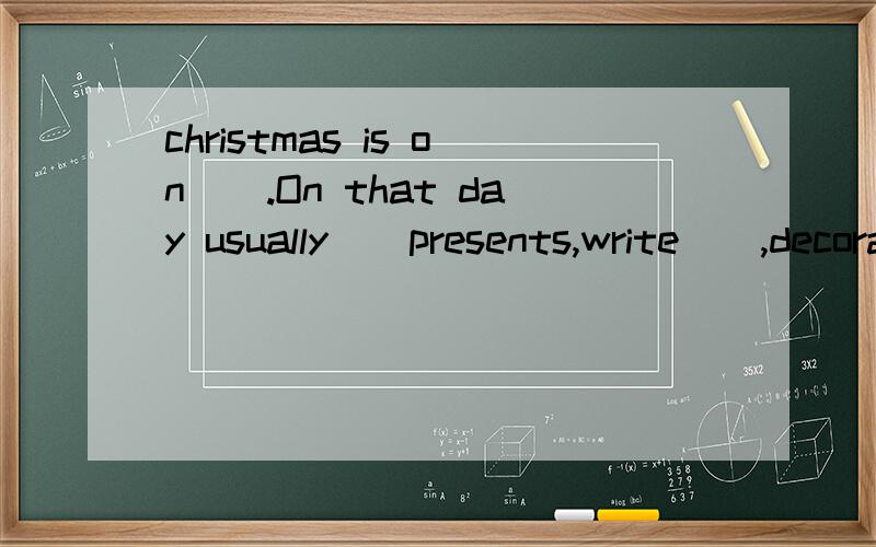 christmas is on().On that day usually()presents,write(),decorate(),and sing().