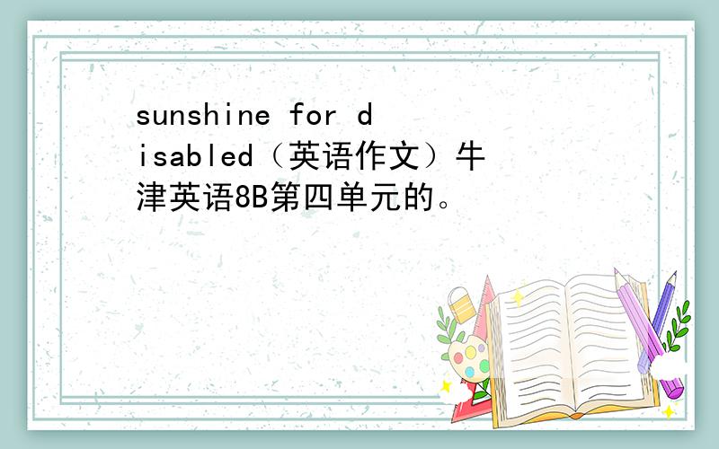 sunshine for disabled（英语作文）牛津英语8B第四单元的。