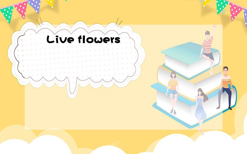 Live flowers