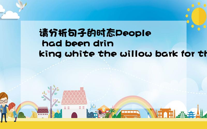 请分析句子的时态People had been drinking white the willow bark for thousands of years, but no one knew why it helped.