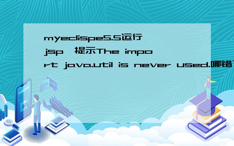 myeclispe5.5运行jsp,提示The import java.util is never used.哪错了?