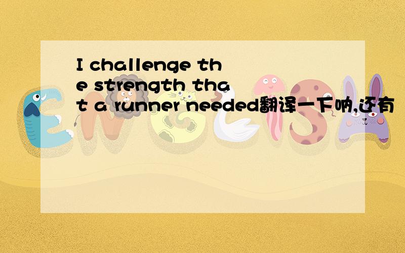 I challenge the strength that a runner needed翻译一下呐,还有  为什么要用needed被动?