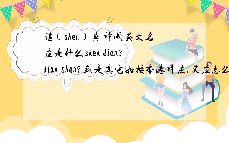 谌(shen)典 译成英文名应是什么shen dian?dian shen?或是其它如按香港译法,又应怎么译