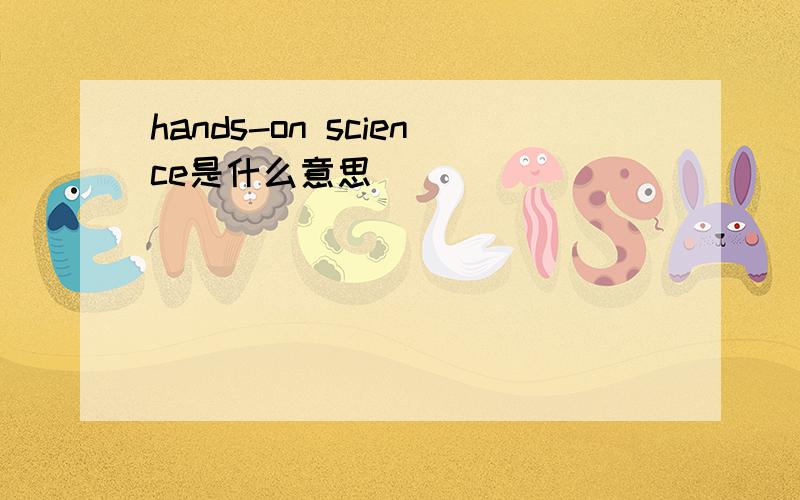 hands-on science是什么意思