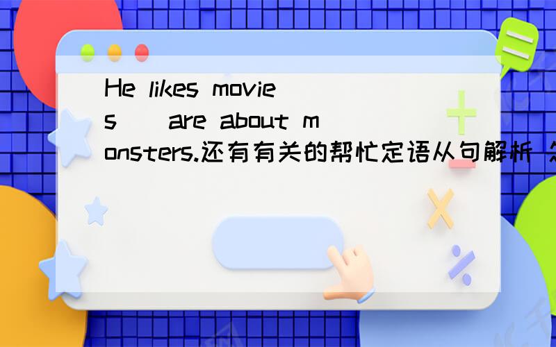 He likes movies__are about monsters.还有有关的帮忙定语从句解析 怎么学最容易懂,容易理解