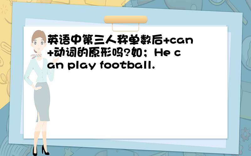 英语中第三人称单数后+can+动词的原形吗?如；He can play football.